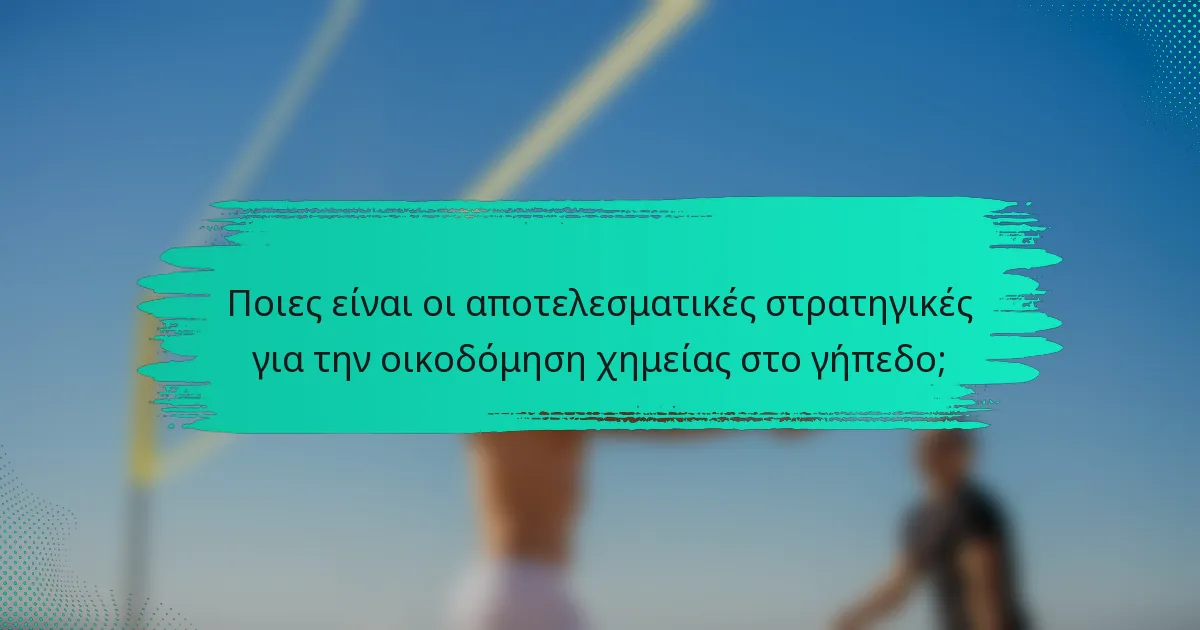 Ποιες είναι οι αποτελεσματικές στρατηγικές για την οικοδόμηση χημείας στο γήπεδο;