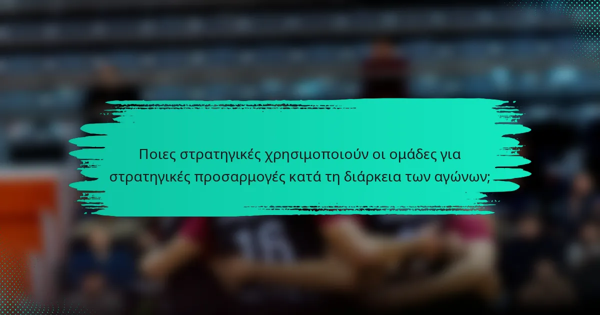 Ποιες στρατηγικές χρησιμοποιούν οι ομάδες για στρατηγικές προσαρμογές κατά τη διάρκεια των αγώνων;