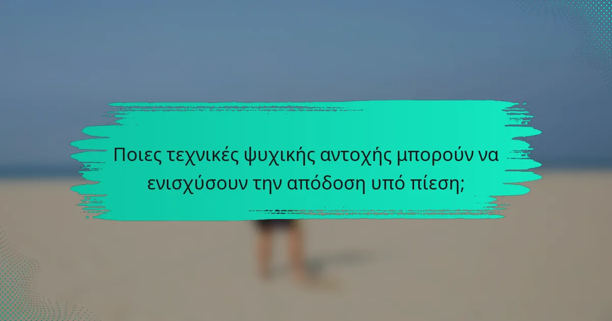 Ποιες τεχνικές ψυχικής αντοχής μπορούν να ενισχύσουν την απόδοση υπό πίεση;