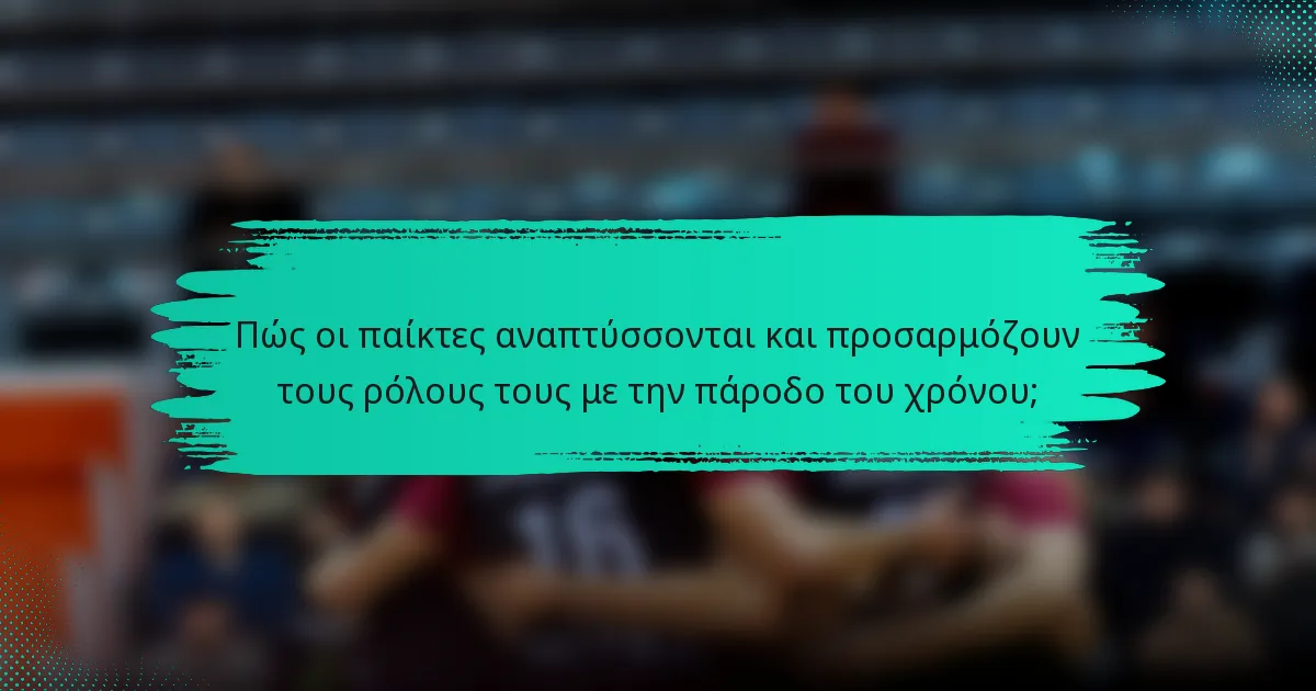 Πώς οι παίκτες αναπτύσσονται και προσαρμόζουν τους ρόλους τους με την πάροδο του χρόνου;