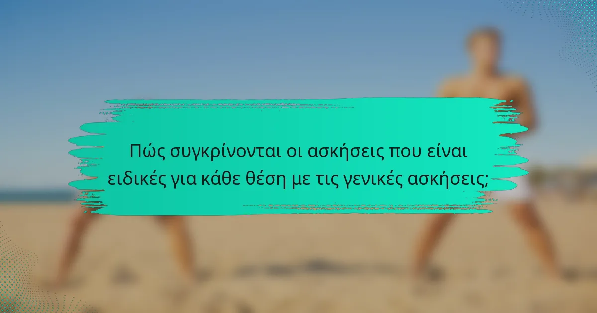 Πώς συγκρίνονται οι ασκήσεις που είναι ειδικές για κάθε θέση με τις γενικές ασκήσεις;